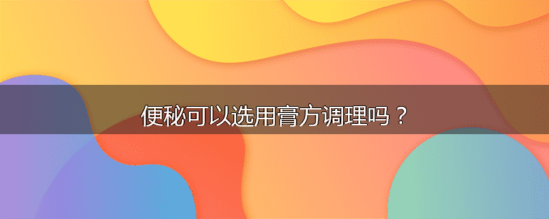 便秘可以选用膏方调理吗?