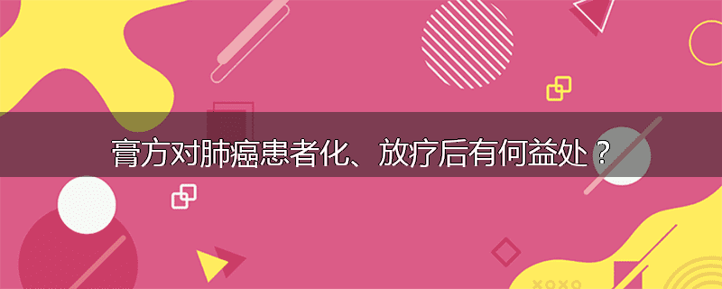 膏方对肺癌患者化、放疗后有何益处？