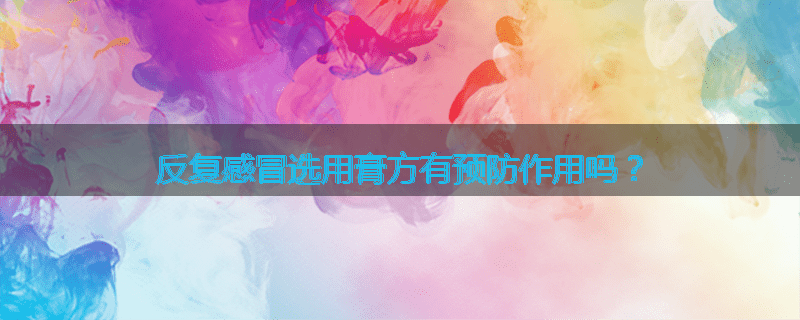 反复感冒选用膏方有预防作用吗?