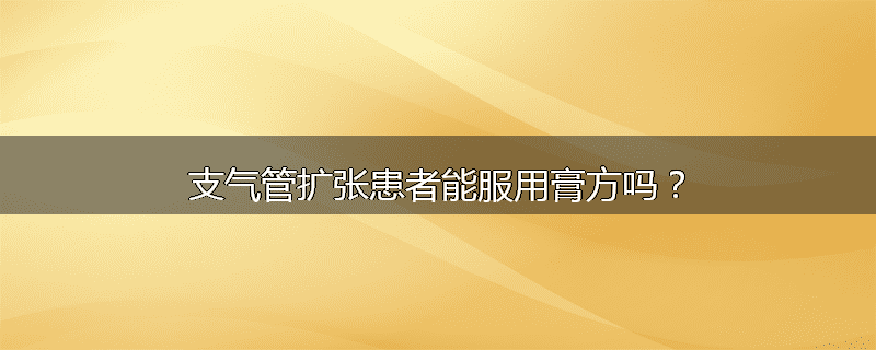 支气管扩张患者能服用膏方吗?