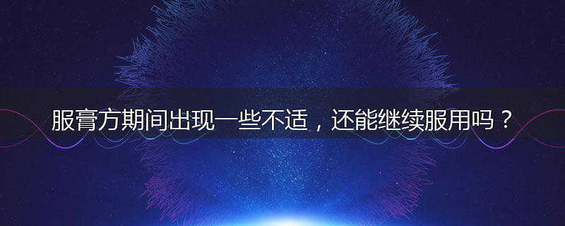 服膏方期间出现一些不适,还能继续服用吗?