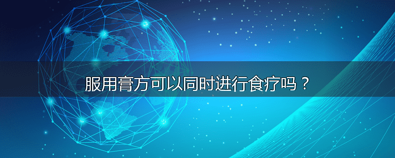 服用膏方可以同时进行食疗吗？