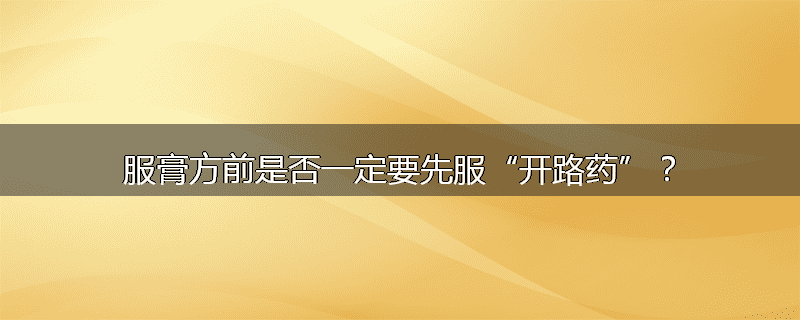 服膏方前是否一定要先服“开路药”？