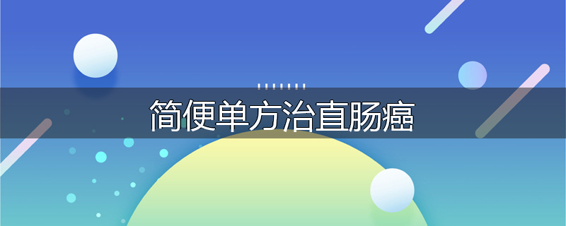 简便单方治直肠癌