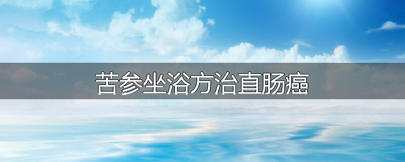 苦参坐浴方治直肠癌