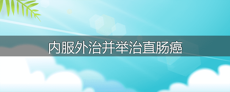 内服外治并举治直肠癌