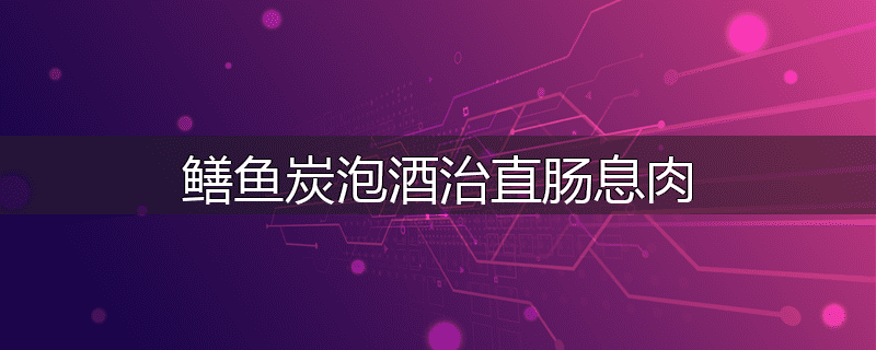 鳝鱼炭泡酒治直肠息肉