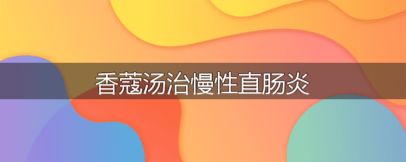 香蔻汤治慢性直肠炎