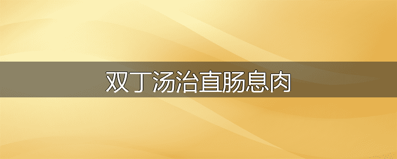 双丁汤治直肠息肉