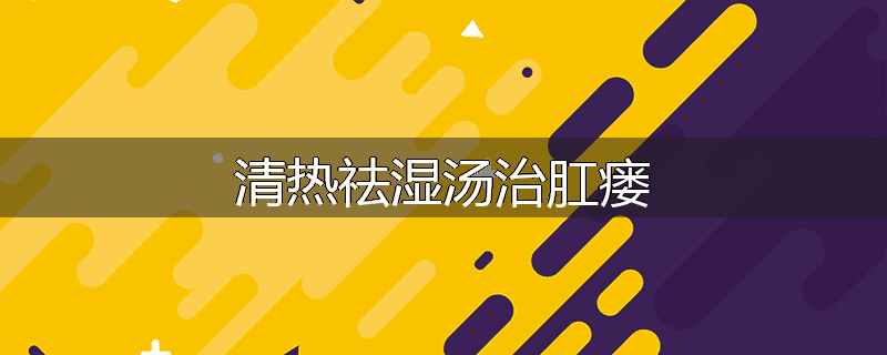 清热祛湿汤治肛瘘
