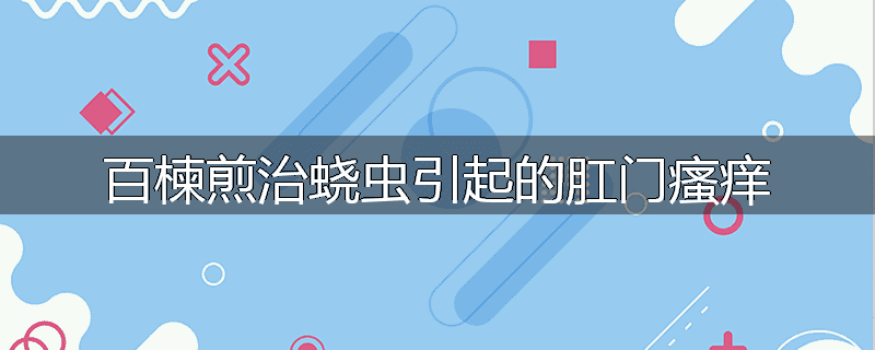 百楝煎治蛲虫引起的肛门瘙痒
