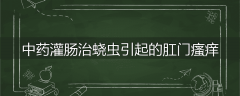 中药灌肠治蛲虫引起的肛门瘙痒