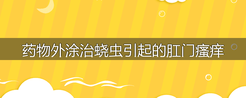 药物外涂治蛲虫引起的肛门瘙痒