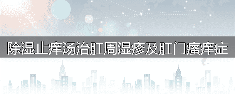 除湿止痒汤治肛周湿疹及肛门瘙痒症