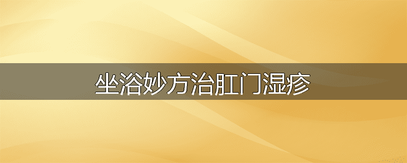 坐浴妙方治肛门湿疹
