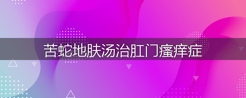 苦蛇地肤汤治肛门瘙痒症