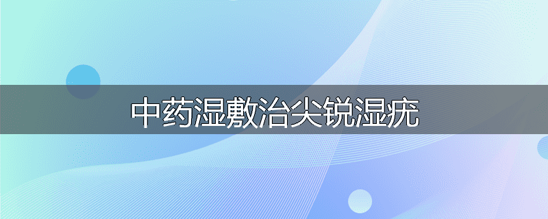 中药湿敷治尖锐湿疣