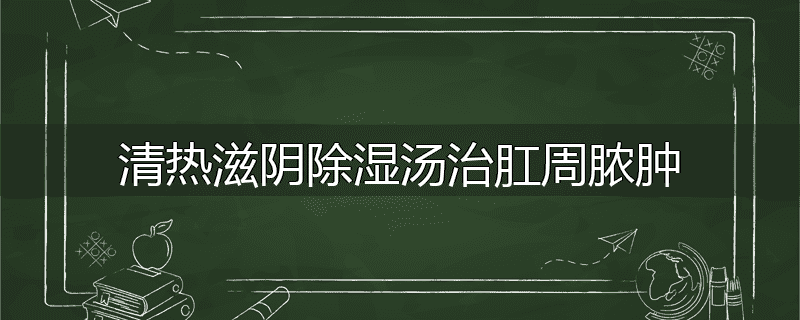 清热滋阴除湿汤治肛周脓肿
