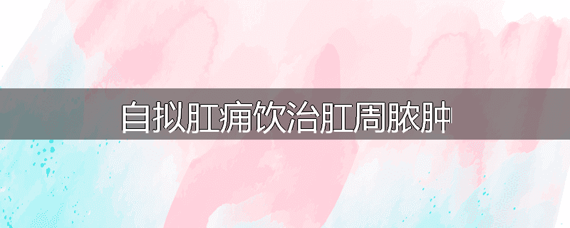 自拟肛痈饮治肛周脓肿