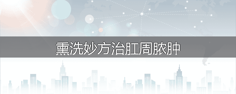 熏洗妙方治肛周脓肿