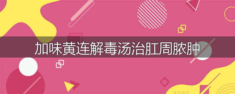 加味黄连解毒汤治肛周脓肿
