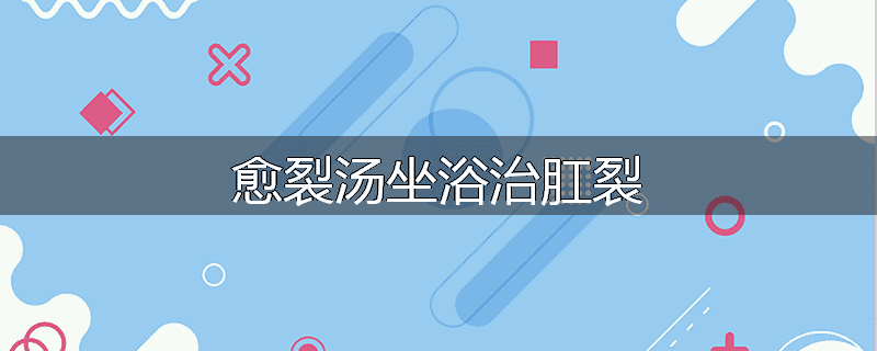 愈裂汤坐浴治肛裂