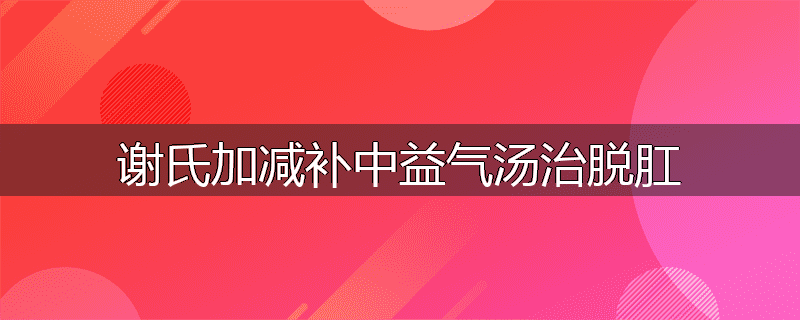 谢氏加减补中益气汤治脱肛