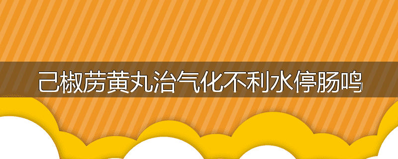 己椒苈黄丸治气化不利水停肠鸣