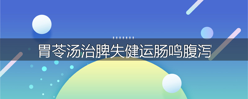 胃苓汤治脾失健运肠鸣腹泻