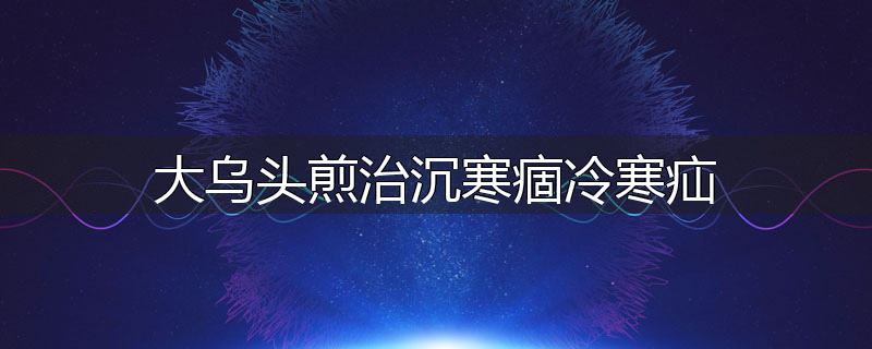 大乌头煎治沉寒痼冷寒疝