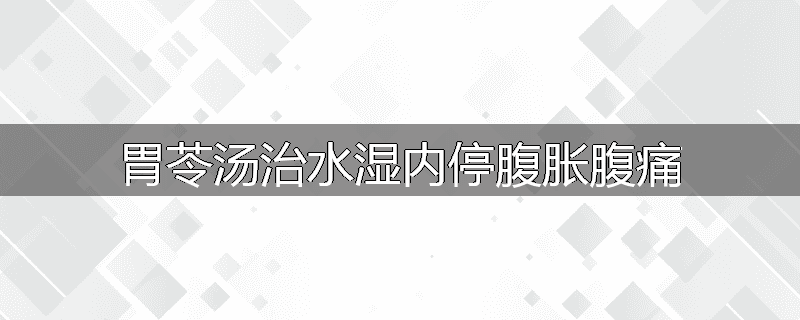 胃苓汤治水湿内停腹胀腹痛