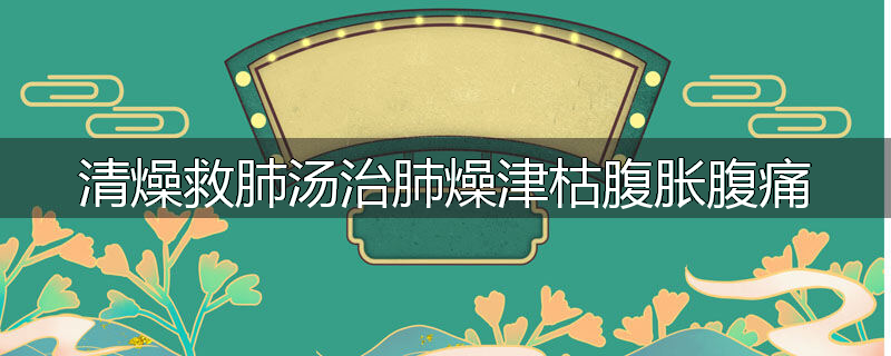 清燥救肺汤治肺燥津枯腹胀腹痛