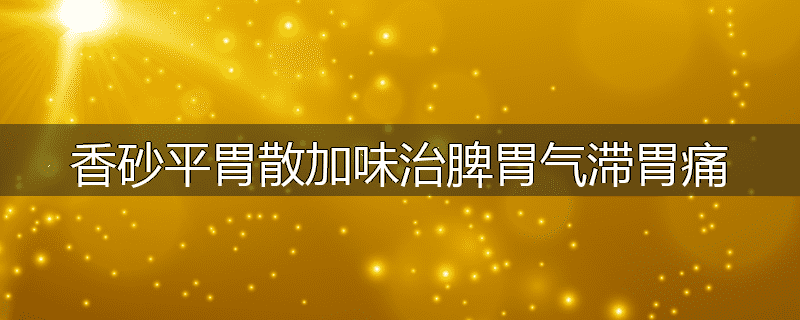 香砂平胃散加味治脾胃气滞胃痛