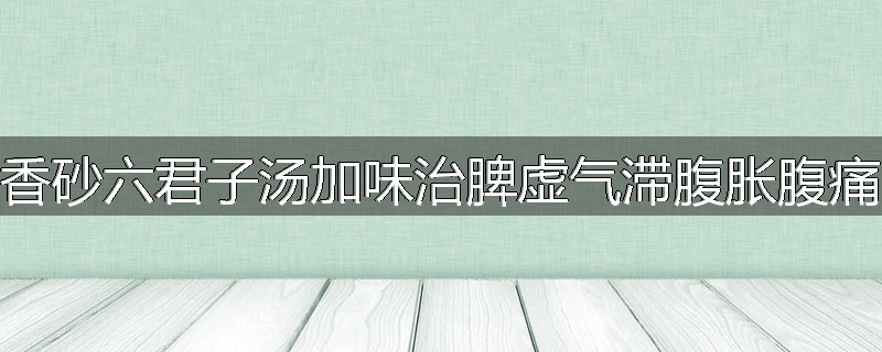 香砂六君子汤加味治脾虚气滞腹胀腹痛