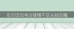 左归饮加味治肾精不足头脑空痛