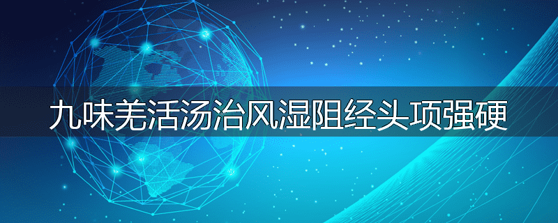九味羌活汤治风湿阻经头项强硬