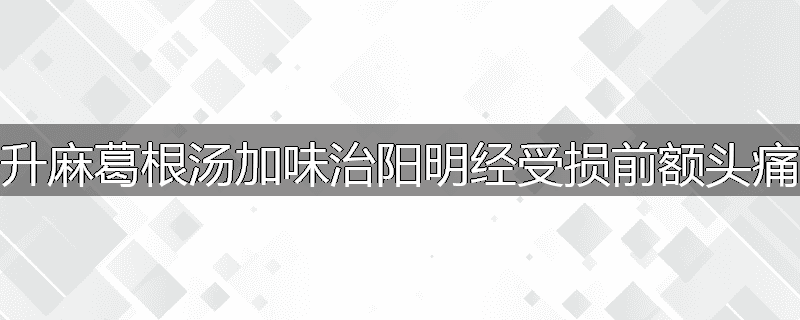 升麻葛根汤加味治阳明经受损前额头痛