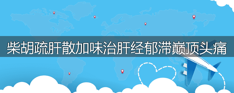 柴胡疏肝散加味治肝经郁滞巅顶头痛