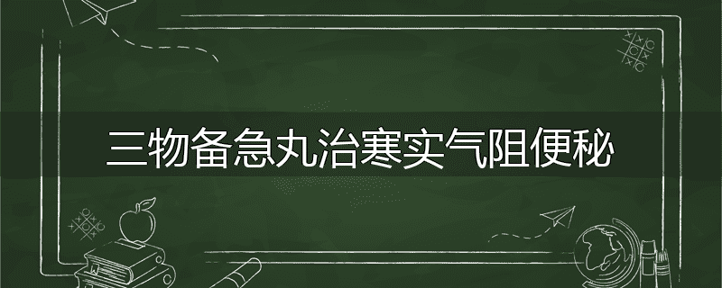 三物备急丸治寒实气阻便秘