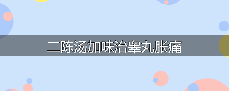二陈汤加味治睾丸胀痛