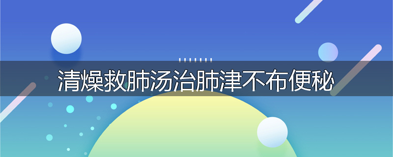 清燥救肺汤治肺津不布便秘