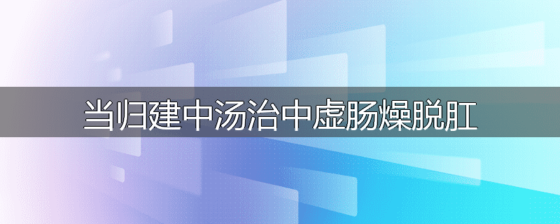 当归建中汤治中虚肠燥脱肛