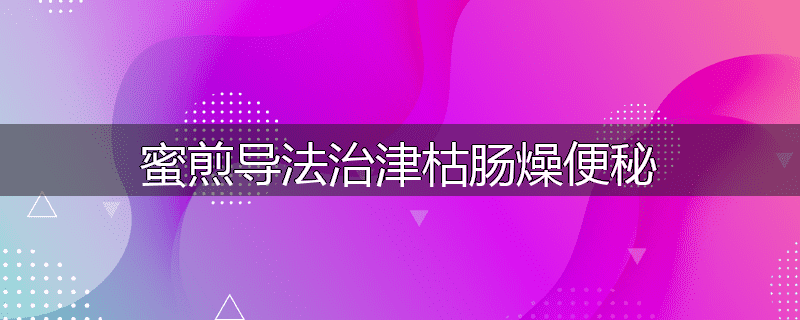蜜煎导法治津枯肠燥便秘
