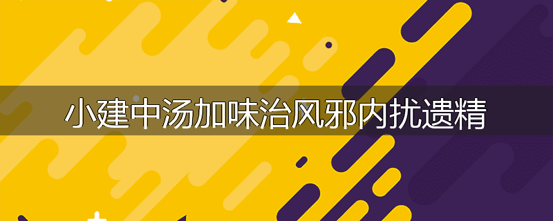 小建中汤加味治风邪内扰遗精