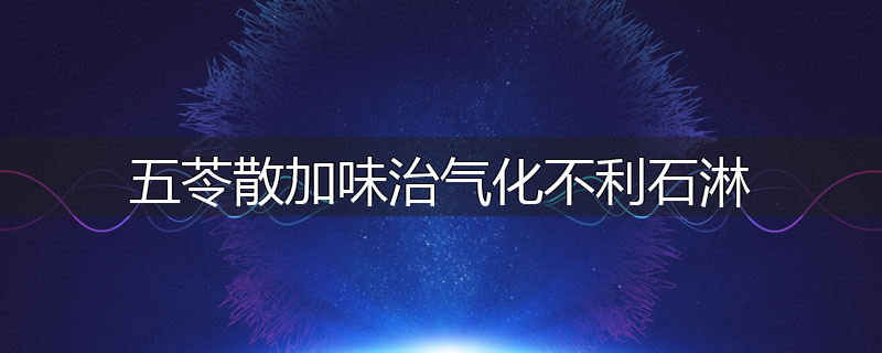 五苓散加味治气化不利石淋