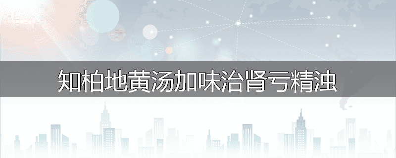 知柏地黄汤加味治肾亏精浊