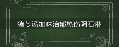 猪苓汤加味治郁热伤阴石淋