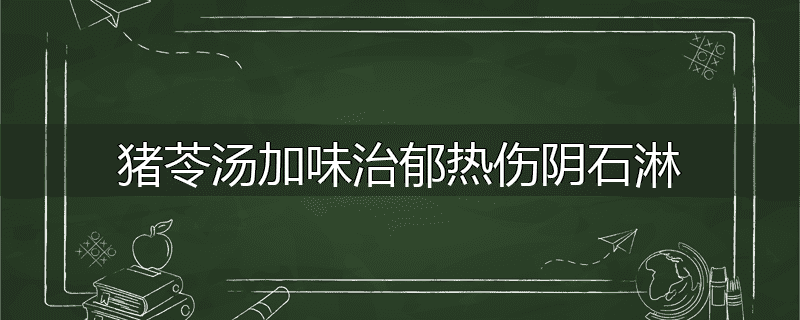 猪苓汤加味治郁热伤阴石淋