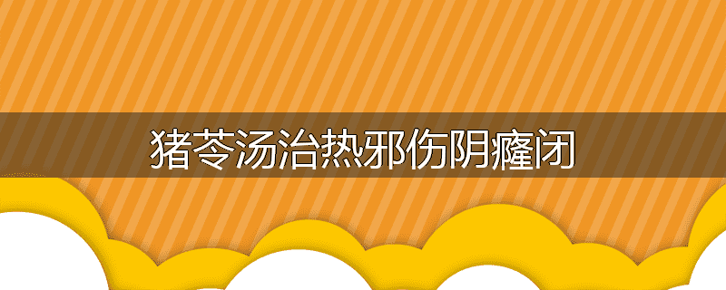 猪苓汤治热邪伤阴癃闭