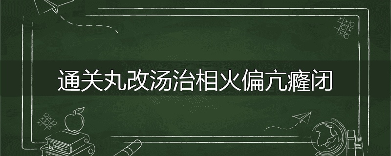 通关丸改汤治相火偏亢癃闭